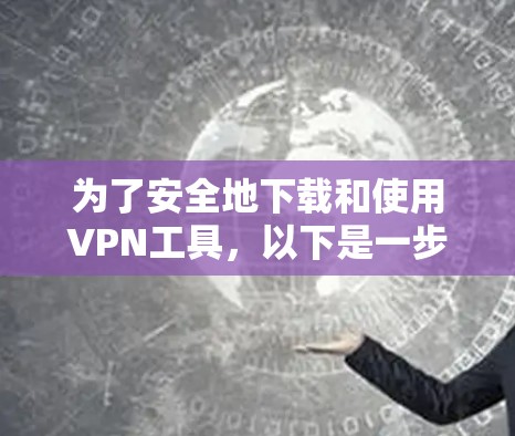 为了安全地下载和使用VPN工具，以下是一步步的建议