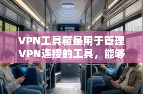 VPN工具箱是用于管理VPN连接的工具，能够帮助用户更好地控制网络环境。以下是推荐的一些VPN工具箱，每个工具箱都有其独特的功能和优势