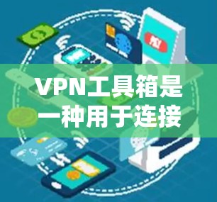 VPN工具箱是一种用于连接VPN服务器的软件，帮助用户管理和访问VPN服务。以下是几种常用VPN工具箱的下载链接和使用指南