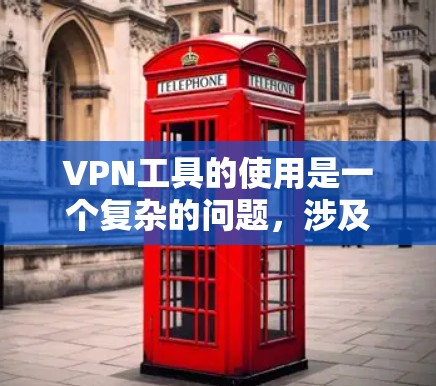 VPN工具的使用是一个复杂的问题，涉及安全、隐私、流量限制等多个方面。以下是对VPN工具的综合分析，帮助您更好地了解和选择适合自己的工具