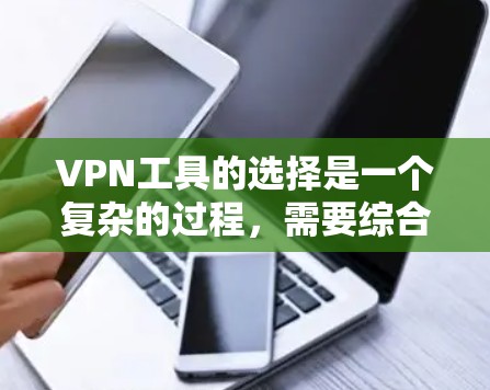 VPN工具的选择是一个复杂的过程，需要综合考虑多个因素。以下是基于您的需求和分析的推荐