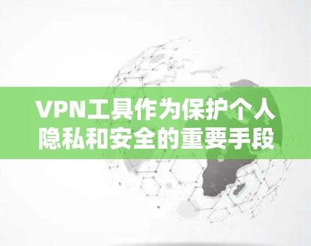 VPN工具作为保护个人隐私和安全的重要手段，其性能和功能直接影响用户体验。以下是根据性能和功能评测的综合评价