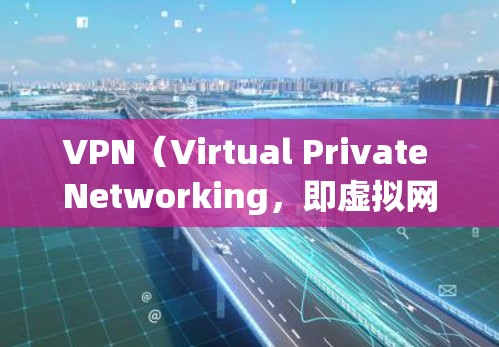 VPN（Virtual Private Networking，即虚拟网络）是一种通过网络技术实现数据加密、移除冗余数据和分发的网络服务。以下是关于VPN公司网络加速的详细分析