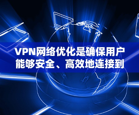 VPN网络优化是确保用户能够安全、高效地连接到VPN内容的重要步骤。以下是一个有条理的优化指南，旨在帮助您有效提升VPN网络性能和安全性