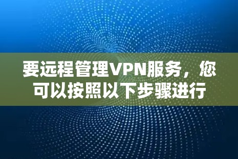 要远程管理VPN服务，您可以按照以下步骤进行操作