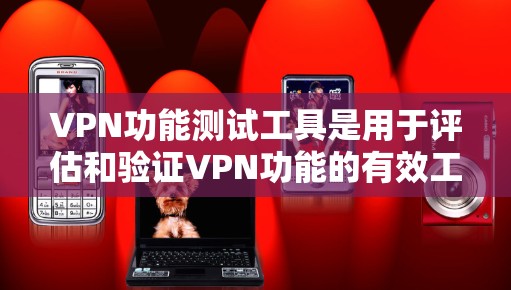 VPN功能测试工具是用于评估和验证VPN功能的有效工具。以下是详细的步骤指南