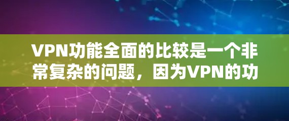 VPN功能全面的比较是一个非常复杂的问题，因为VPN的功能和适用场景取决于用户的具体需求。以下是一个比较全面的VPN功能比较，涵盖主要的功能、优缺点和适用场景