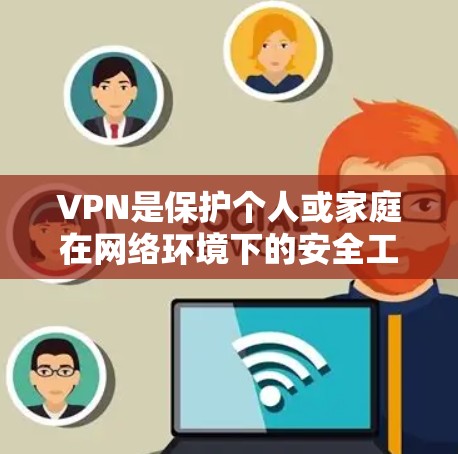 VPN是保护个人或家庭在网络环境下的安全工具，通过加密传输、安全设置、多用户支持等多方面功能，确保用户在安全环境中访问互联网。以下是详细的VPN功能对比