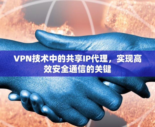 VPN技术中的共享IP代理，实现高效安全通信的关键