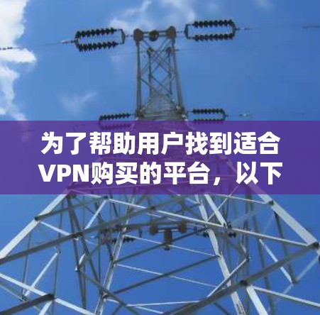 为了帮助用户找到适合VPN购买的平台，以下是一个分点的推荐列表，涵盖个人、企业以及高级用户的需求