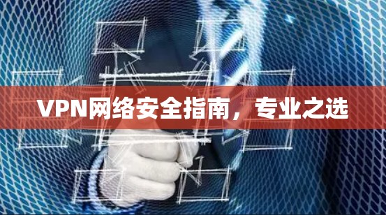 VPN网络安全指南，专业之选
