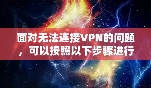 面对无法连接VPN的问题，可以按照以下步骤进行排查和解决