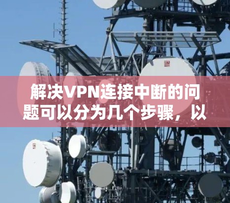 解决VPN连接中断的问题可以分为几个步骤，以下是一些实用的解决方案