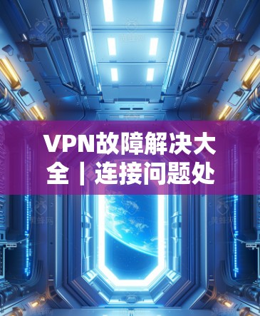 VPN故障解决大全｜连接问题处理