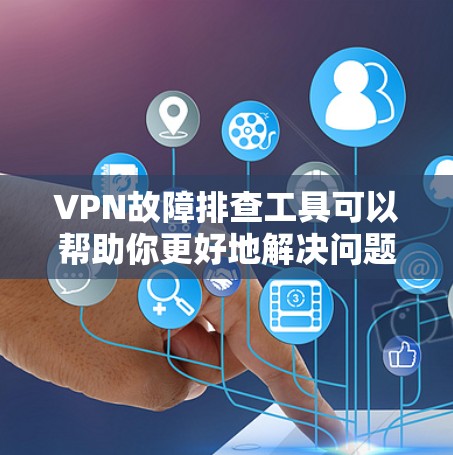VPN故障排查工具可以帮助你更好地解决问题，提升VPN体验。以下是一些常见的VPN故障排查工具和方法，供您参考