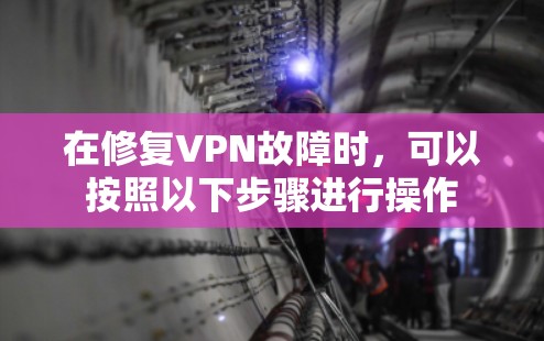 在修复VPN故障时，可以按照以下步骤进行操作