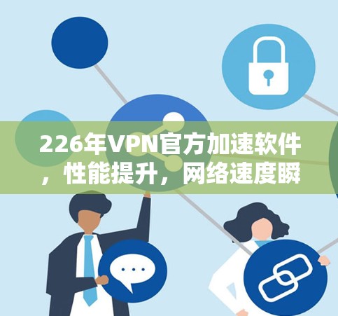 226年VPN官方加速软件，性能提升，网络速度瞬间升级