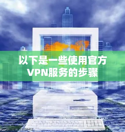 以下是一些使用官方VPN服务的步骤
