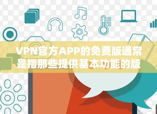 VPN官方APP的免费版通常是指那些提供基本功能的版本，无需支付额外费用。以下是关于免费VPN的详细信息