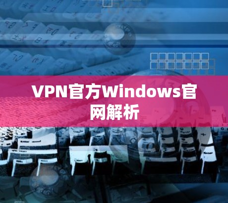 VPN官方Windows官网解析