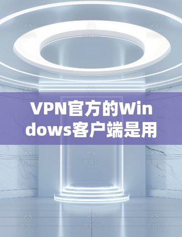 VPN官方的Windows客户端是用户访问VPN服务的重要工具，提供了一个简单、直观的网络连接方式。以下是对官方Windows客户端的详细分析
