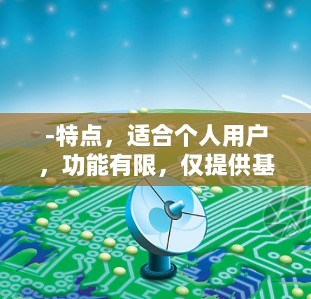 -特点，适合个人用户，功能有限，仅提供基础的VPN连接功能，如使用缓存、多设备连接和自动续费