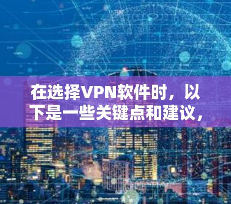 在选择VPN软件时，以下是一些关键点和建议，帮助您做出明智的选择