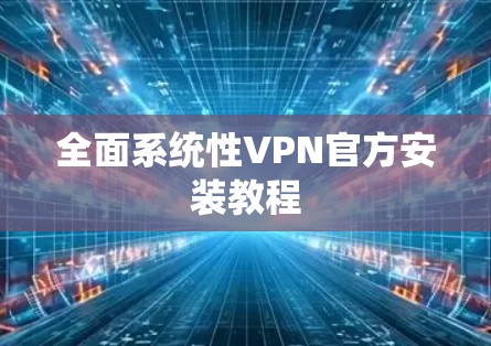 全面系统性VPN官方安装教程