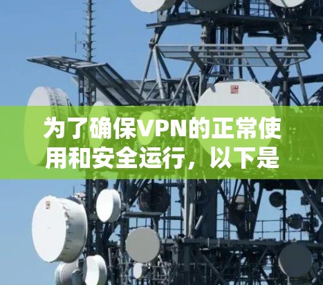 为了确保VPN的正常使用和安全运行，以下是一个系统化的步骤指南