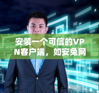 安装一个可信的VPN客户端，如安兔网VPN，可以确保网络访问的安全性。以下是详细的步骤指南