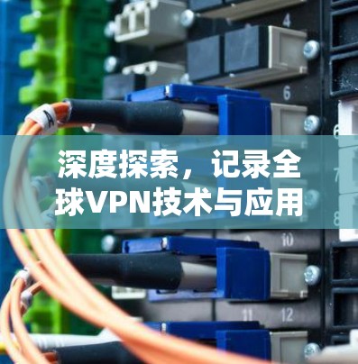 深度探索，记录全球VPN技术与应用