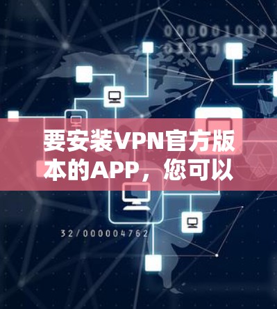 要安装VPN官方版本的APP，您可以按照以下步骤操作