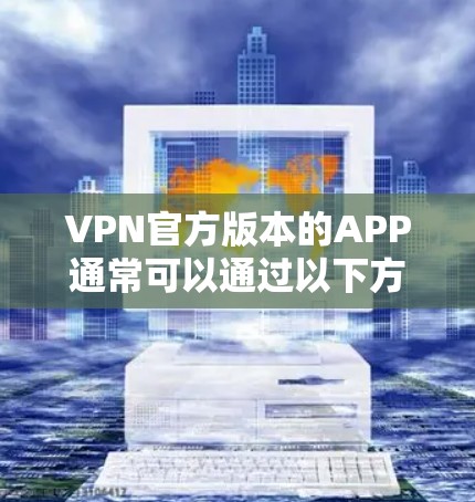 VPN官方版本的APP通常可以通过以下方式获取