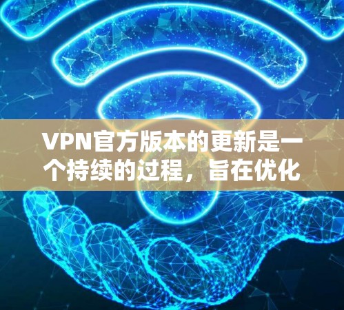VPN官方版本的更新是一个持续的过程，旨在优化用户体验、增强安全性和功能。以下是一些可能的方面