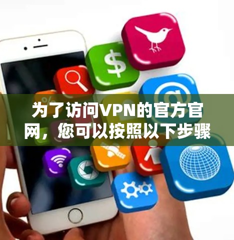 为了访问VPN的官方官网，您可以按照以下步骤进行操作
