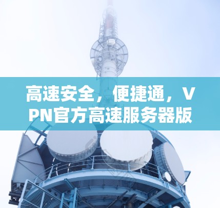 高速安全，便捷通，VPN官方高速服务器版