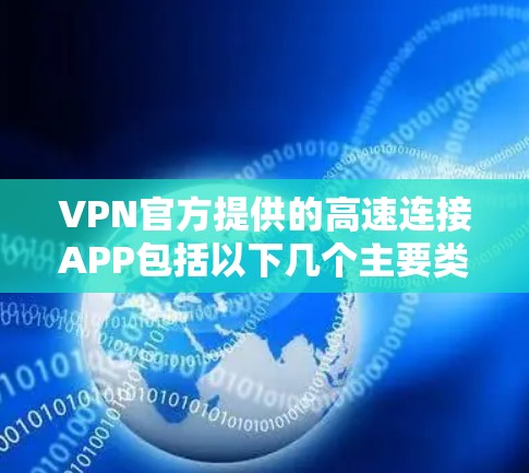 VPN官方提供的高速连接APP包括以下几个主要类型