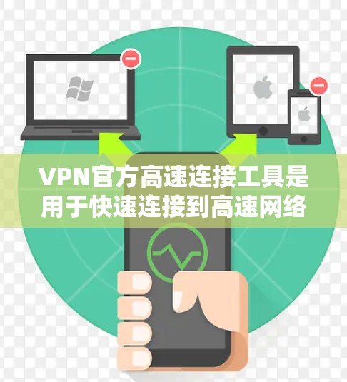 VPN官方高速连接工具是用于快速连接到高速网络的设备或软件，帮助用户高效访问网络资源。以下是几种主要的高速连接工具