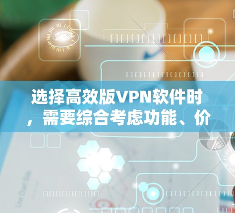 选择高效版VPN软件时，需要综合考虑功能、价格、支持国家、语言支持、设备支持、自动解密、安全功能等，并结合自己的使用场景和预算进行决策。以下是对这几家软件的详细比较