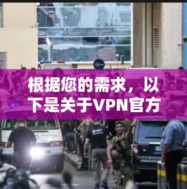 根据您的需求，以下是关于VPN官方国际版的详细介绍