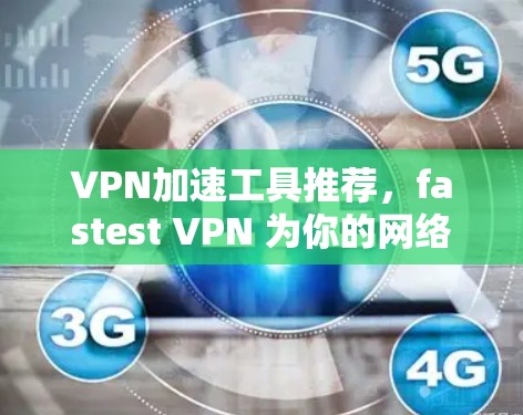 VPN加速工具推荐，fastest VPN 为你的网络加速之路