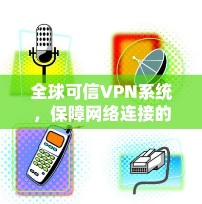 全球可信VPN系统，保障网络连接的全球解决方案
