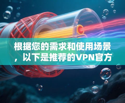 根据您的需求和使用场景，以下是推荐的VPN官方软件