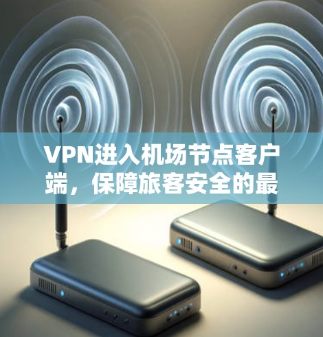 VPN进入机场节点客户端，保障旅客安全的最新解决方案
