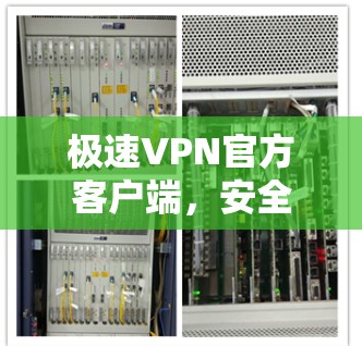 极速VPN官方客户端，安全高效，便捷便捷
