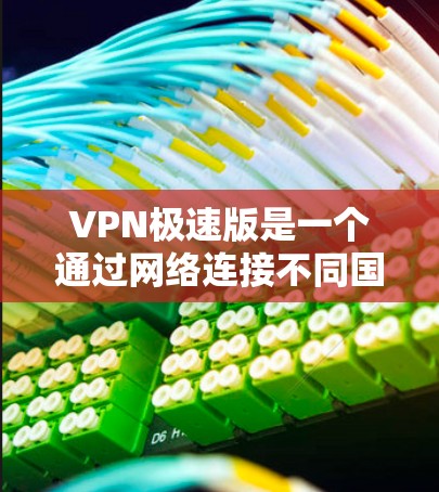 VPN极速版是一个通过网络连接不同国家或地区的软件，旨在保护用户隐私或避开特定环境。以下是关于VPN极速版的详细指南