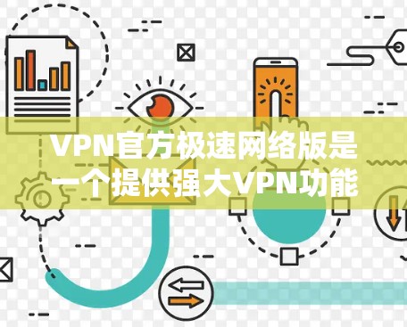 VPN官方极速网络版是一个提供强大VPN功能的网络服务，用户可以通过它访问各种互联网资源。以下是一个详细的步骤指南来获取和使用极速网络版