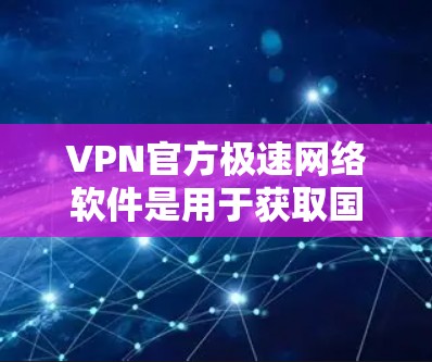 VPN官方极速网络软件是用于获取国外网络资源的安全工具。尽管这些软件通常提供强大的加密和安全功能，但仍然可能存在一些潜在的问题和风险。以下是可能遇到的问题及解决建议