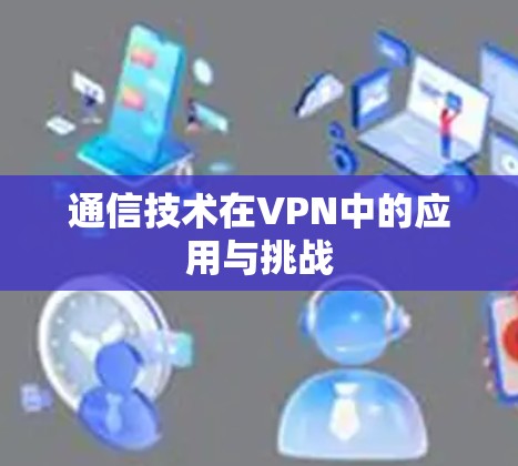 通信技术在VPN中的应用与挑战