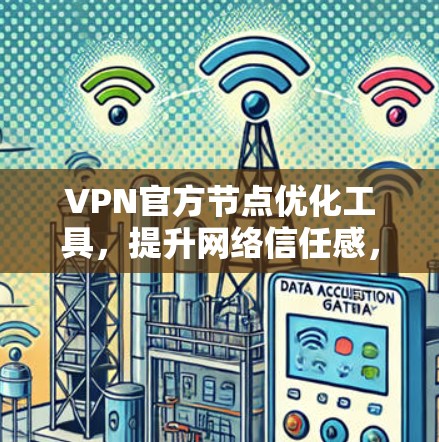VPN官方节点优化工具，提升网络信任感，保护您的网络隐私